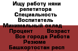 Ищу работу няни, репетитора › Специальность ­ Воспитатель › Минимальный оклад ­ 300 › Процент ­ 5 › Возраст ­ 28 - Все города Работа » Резюме   . Башкортостан респ.,Сибай г.